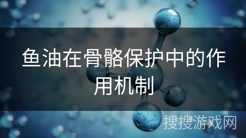 鱼油在骨骼保护中的作用机制