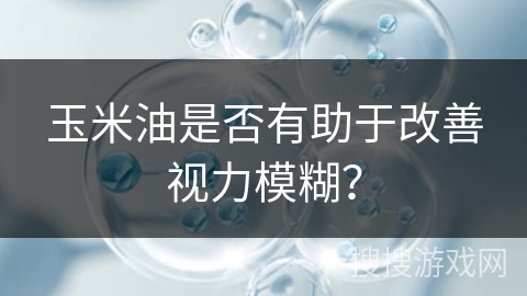 玉米油是否有助于改善视力模糊？