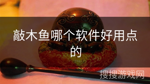敲木鱼哪个软件好用点的 敲木鱼哪个软件好用点的