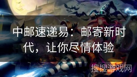 中邮速递易:邮寄新时代,让你尽情体验 中邮速递易:邮寄新时代,让你尽情体验