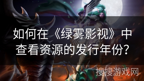 如何在《绿雾影视》中查看资源的发行年份？