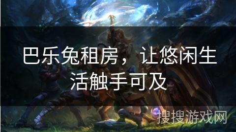 巴乐兔租房,让悠闲生活触手可及 巴乐兔租房,让悠闲生活触手可及
