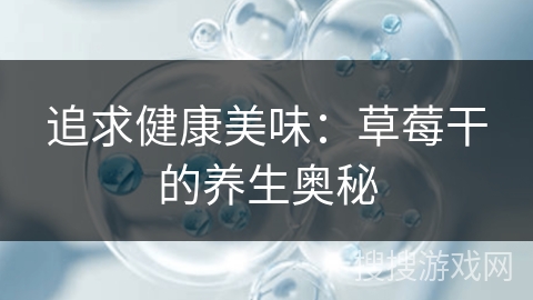 追求健康美味：草莓干的养生奥秘