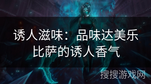 诱人滋味:品味达美乐比萨的诱人香气 诱人滋味:品味达美乐比萨的诱人香气