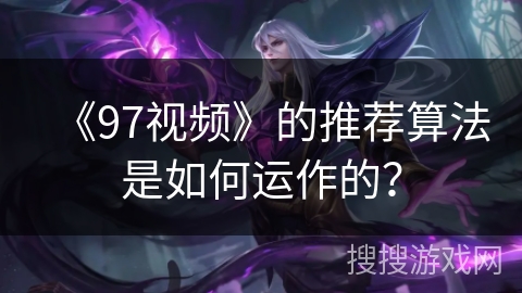 《97视频》的推荐算法是如何运作的? 《97视频》的推荐算法是如何运作的?