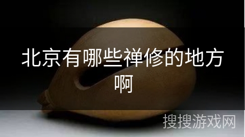 北京有哪些禅修的地方啊 北京有哪些禅修的地方啊