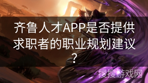 齐鲁人才APP是否提供求职者的职业规划建议? 齐鲁人才APP是否提供求职者的职业规划建议?