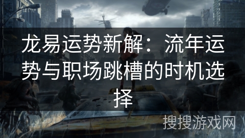 龙易运势新解:流年运势与职场跳槽的时机选择 龙易运势新解:流年运势与职场跳槽的时机选择