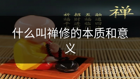 什么叫禅修的本质和意义 什么叫禅修的本质和意义