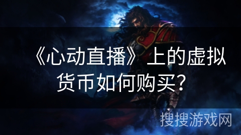 《心动直播》上的虚拟货币如何购买? 《心动直播》上的虚拟货币如何购买?