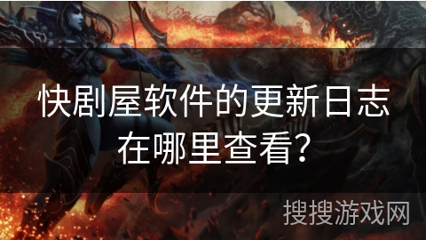 快剧屋软件的更新日志在哪里查看？