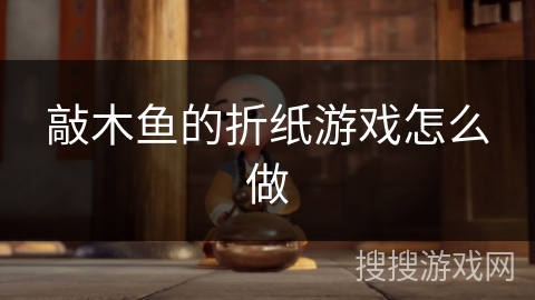 敲木鱼的折纸游戏怎么做 敲木鱼的折纸游戏怎么做