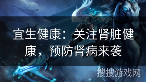 宜生健康：关注肾脏健康，预防肾病来袭