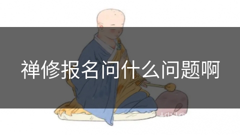 禅修报名问什么问题啊 禅修报名问什么问题啊