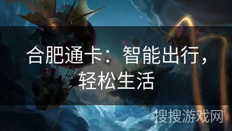 合肥通卡:智能出行,轻松生活 合肥通卡:智能出行,轻松生活