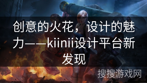 创意的火花，设计的魅力——kiinii设计平台新发现