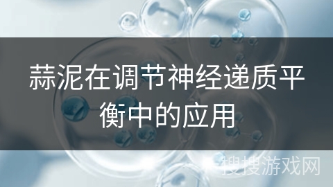 蒜泥在调节神经递质平衡中的应用