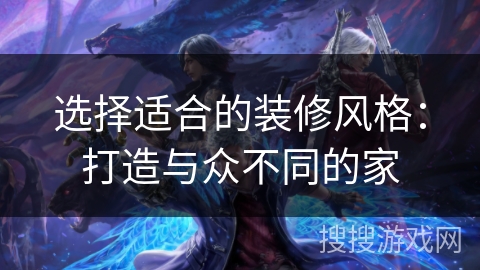 选择适合的装修风格:打造与众不同的家 选择适合的装修风格:打造与众不同的家