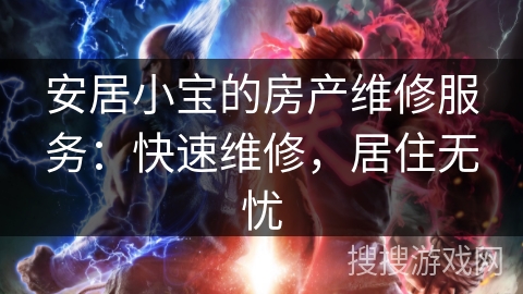 安居小宝的房产维修服务:快速维修,居住无忧 安居小宝的房产维修服务:快速维修,居住无忧