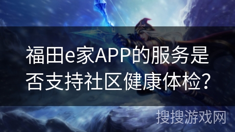 福田e家APP的服务是否支持社区健康体检? 福田e家APP的服务是否支持社区健康体检?