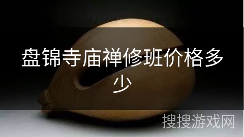 盘锦寺庙禅修班价格多少 盘锦寺庙禅修班价格多少