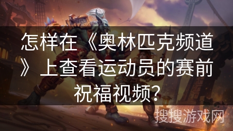 怎样在《奥林匹克频道》上查看运动员的赛前祝福视频? 怎样在《奥林匹克频道》上查看运动员的赛前祝福视频?