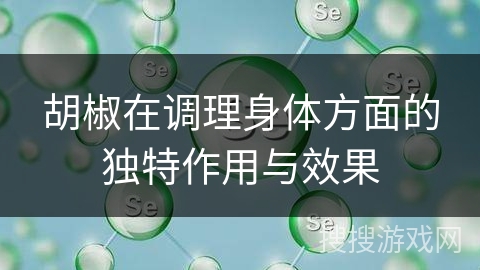 胡椒在调理身体方面的独特作用与效果