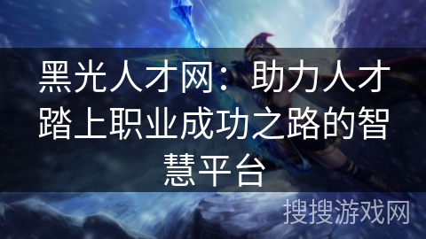黑光人才网:助力人才踏上职业成功之路的智慧平台 黑光人才网:助力人才踏上职业成功之路的智慧平台