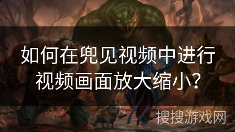 如何在兜见视频中进行视频画面放大缩小? 如何在兜见视频中进行视频画面放大缩小?