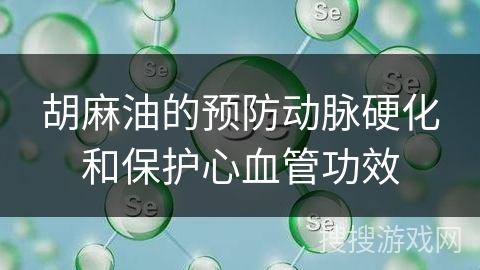 胡麻油的预防动脉硬化和保护心血管功效