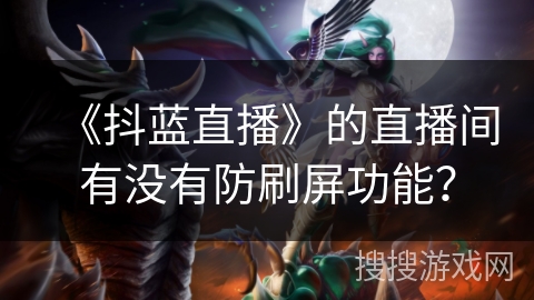 《抖蓝直播》的直播间有没有防刷屏功能? 《抖蓝直播》的直播间有没有防刷屏功能?