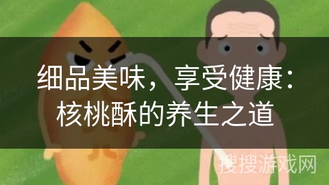 细品美味，享受健康：核桃酥的养生之道