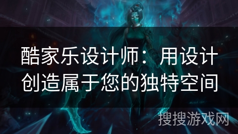 酷家乐设计师:用设计创造属于您的独特空间 酷家乐设计师:用设计创造属于您的独特空间