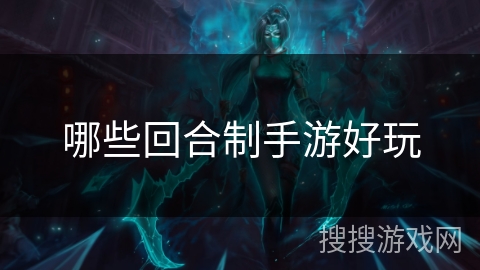 哪些回合制手游好玩 哪些回合制手游好玩
