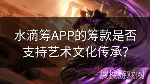 水滴筹APP的筹款是否支持艺术文化传承? 水滴筹APP的筹款是否支持艺术文化传承?