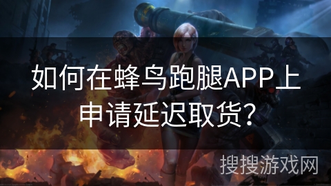 如何在蜂鸟跑腿APP上申请延迟取货? 如何在蜂鸟跑腿APP上申请延迟取货?