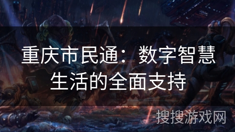 重庆市民通:数字智慧生活的全面支持 重庆市民通:数字智慧生活的全面支持