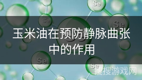 玉米油在预防静脉曲张中的作用