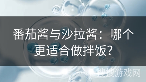 番茄酱与沙拉酱：哪个更适合做拌饭？