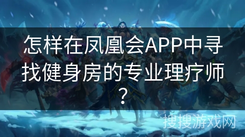 怎样在凤凰会APP中寻找健身房的专业理疗师？