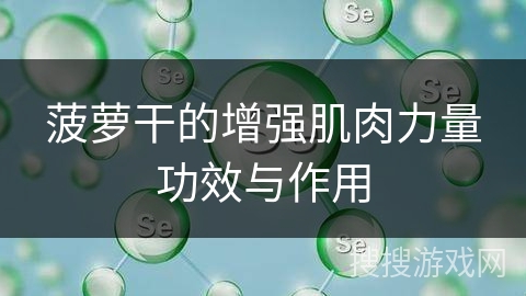 菠萝干的增强肌肉力量功效与作用