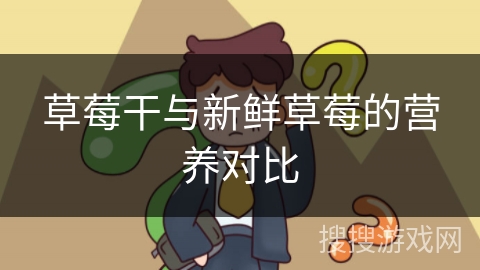 草莓干与新鲜草莓的营养对比