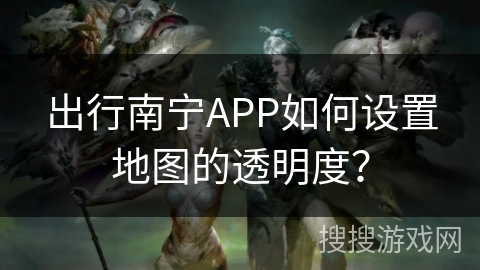 出行南宁APP如何设置地图的透明度? 出行南宁APP如何设置地图的透明度?