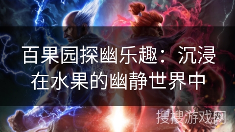 百果园探幽乐趣:沉浸在水果的幽静世界中 百果园探幽乐趣:沉浸在水果的幽静世界中