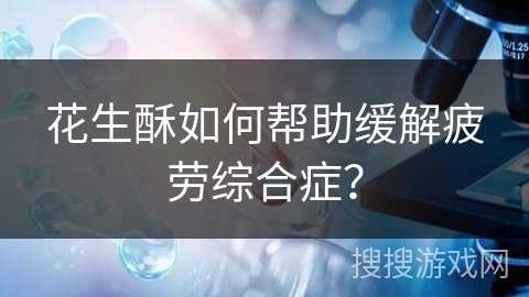 花生酥如何帮助缓解疲劳综合症?