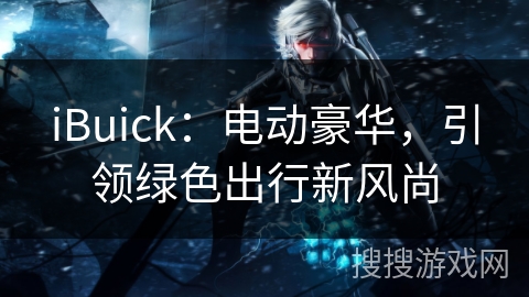 iBuick：电动豪华，引领绿色出行新风尚