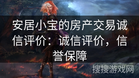 安居小宝的房产交易诚信评价:诚信评价,信誉保障 安居小宝的房产交易诚信评价:诚信评价,信誉保障