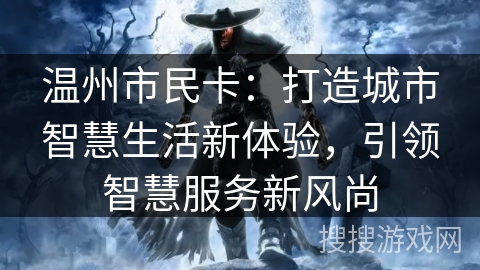 温州市民卡:打造城市智慧生活新体验,引领智慧服务新风尚 温州市民卡:打造城市智慧生活新体验,引领智慧服务新风尚