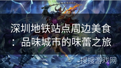 深圳地铁站点周边美食:品味城市的味蕾之旅 深圳地铁站点周边美食:品味城市的味蕾之旅