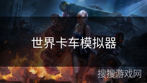 世界卡车模拟器 世界卡车模拟器